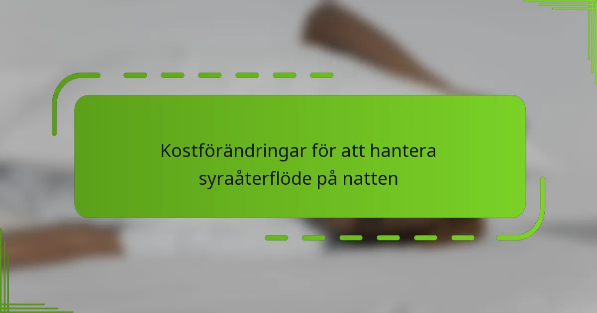Kostförändringar för att hantera syraåterflöde på natten