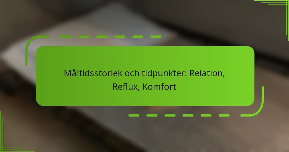 Måltidsstorlek och tidpunkter: Relation, Reflux, Komfort