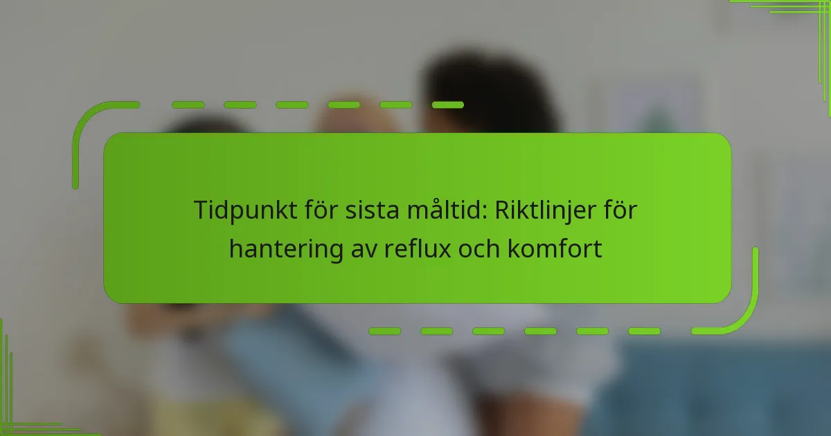 Tidpunkt för sista måltid: Riktlinjer för hantering av reflux och komfort