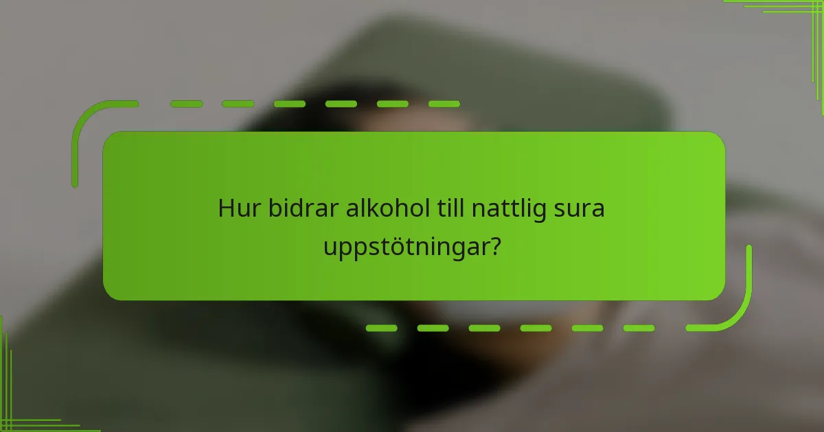 Hur bidrar alkohol till nattlig sura uppstötningar?