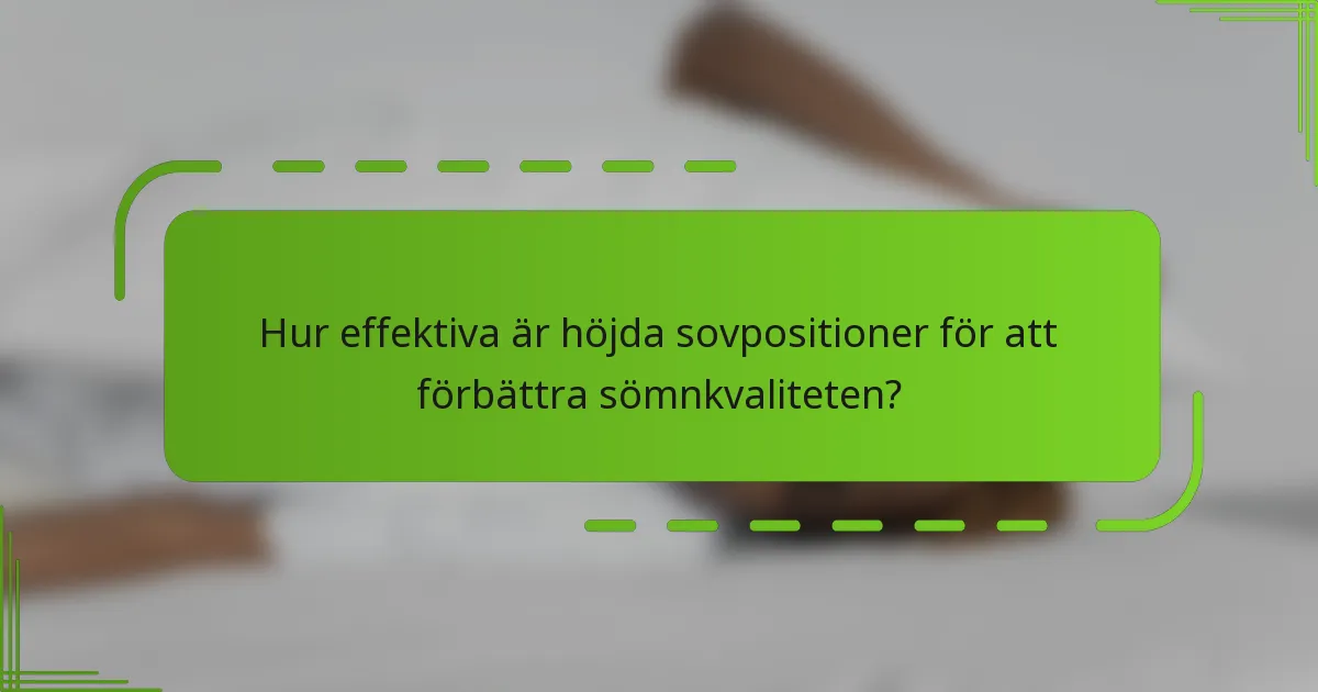 Hur effektiva är höjda sovpositioner för att förbättra sömnkvaliteten?