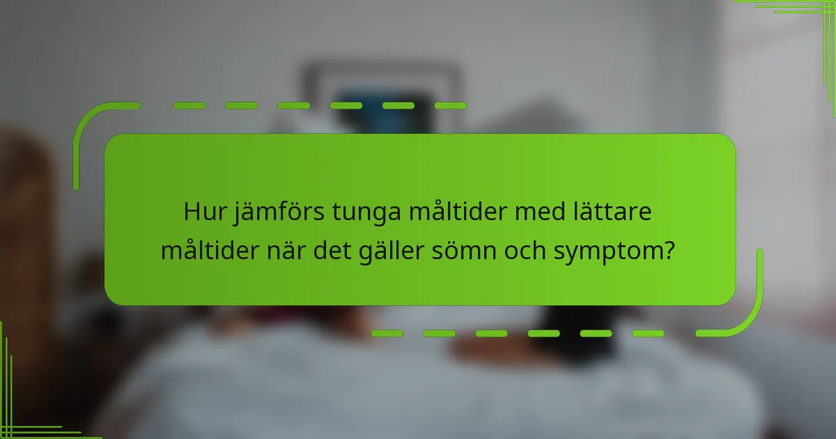 Hur jämförs tunga måltider med lättare måltider när det gäller sömn och symptom?