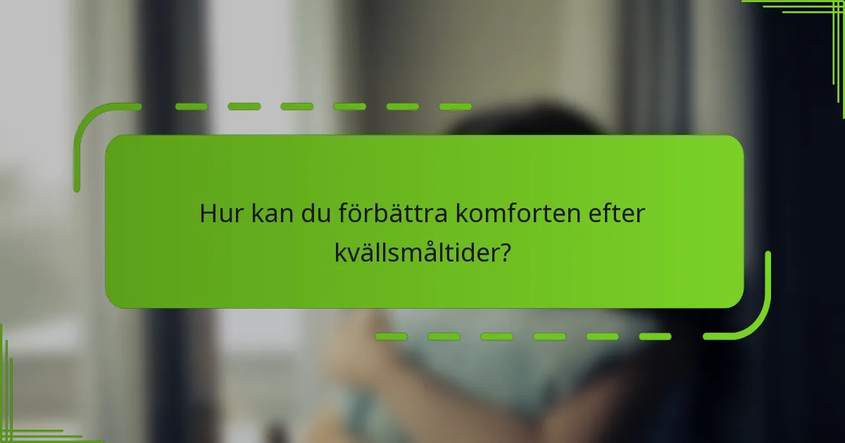 Hur kan du förbättra komforten efter kvällsmåltider?