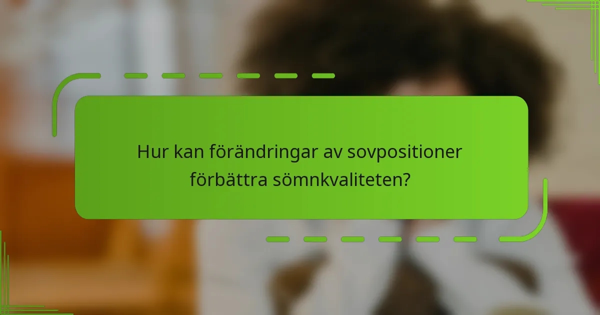 Hur kan förändringar av sovpositioner förbättra sömnkvaliteten?