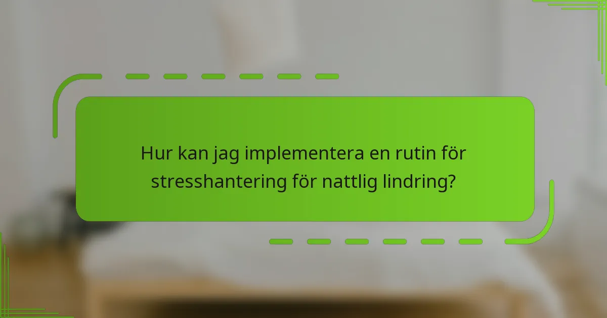 Hur kan jag implementera en rutin för stresshantering för nattlig lindring?