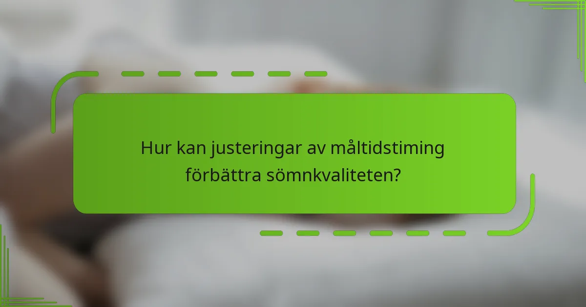 Hur kan justeringar av måltidstiming förbättra sömnkvaliteten?