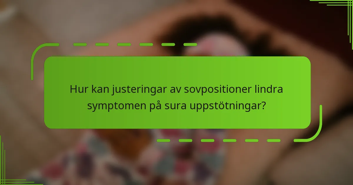 Hur kan justeringar av sovpositioner lindra symptomen på sura uppstötningar?