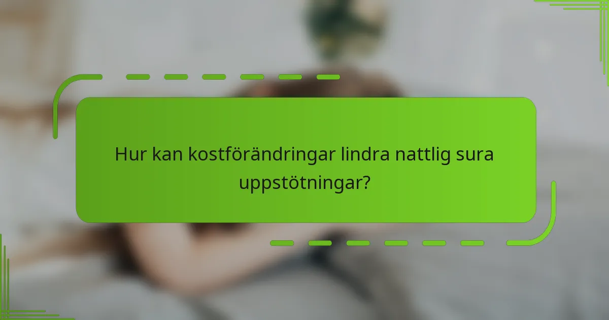 Hur kan kostförändringar lindra nattlig sura uppstötningar?