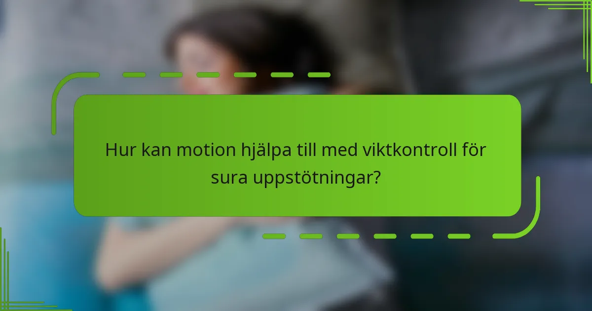 Hur kan motion hjälpa till med viktkontroll för sura uppstötningar?