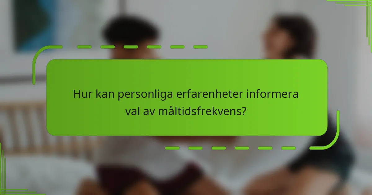 Hur kan personliga erfarenheter informera val av måltidsfrekvens?