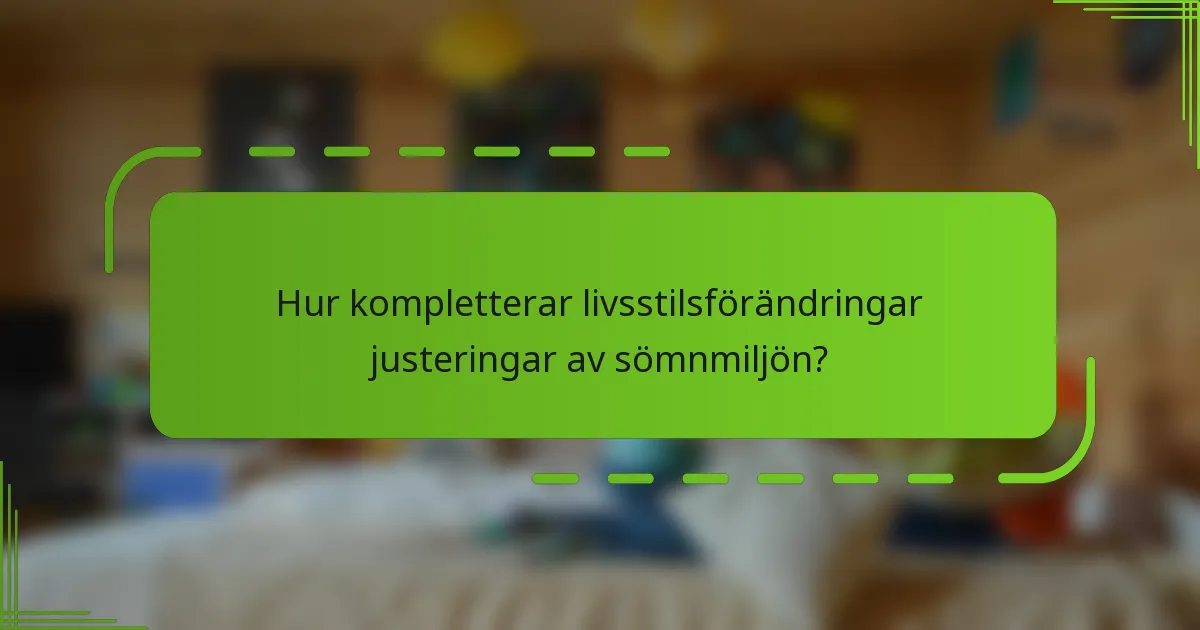 Hur kompletterar livsstilsförändringar justeringar av sömnmiljön?