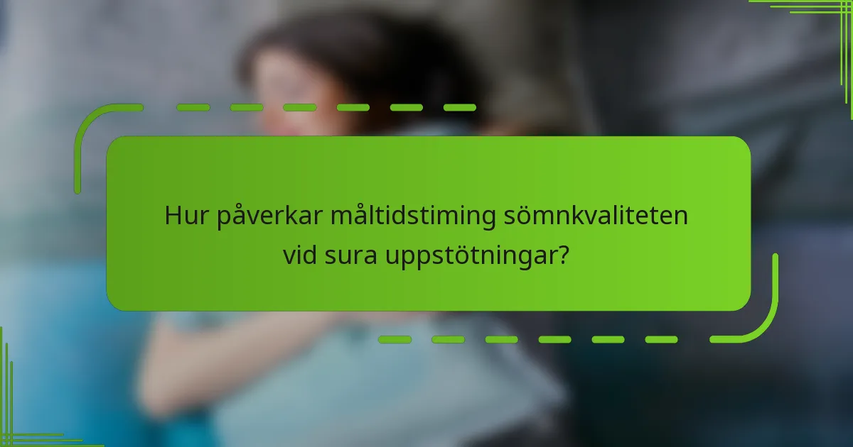 Hur påverkar måltidstiming sömnkvaliteten vid sura uppstötningar?