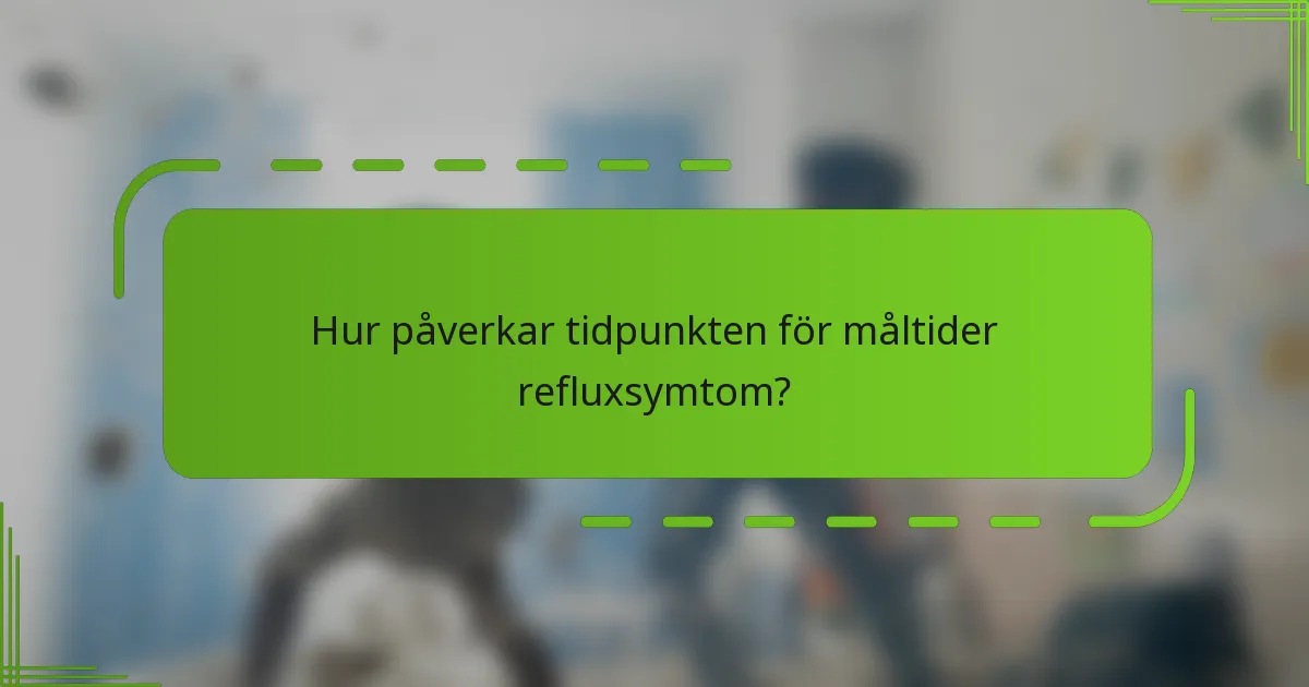 Hur påverkar tidpunkten för måltider refluxsymtom?