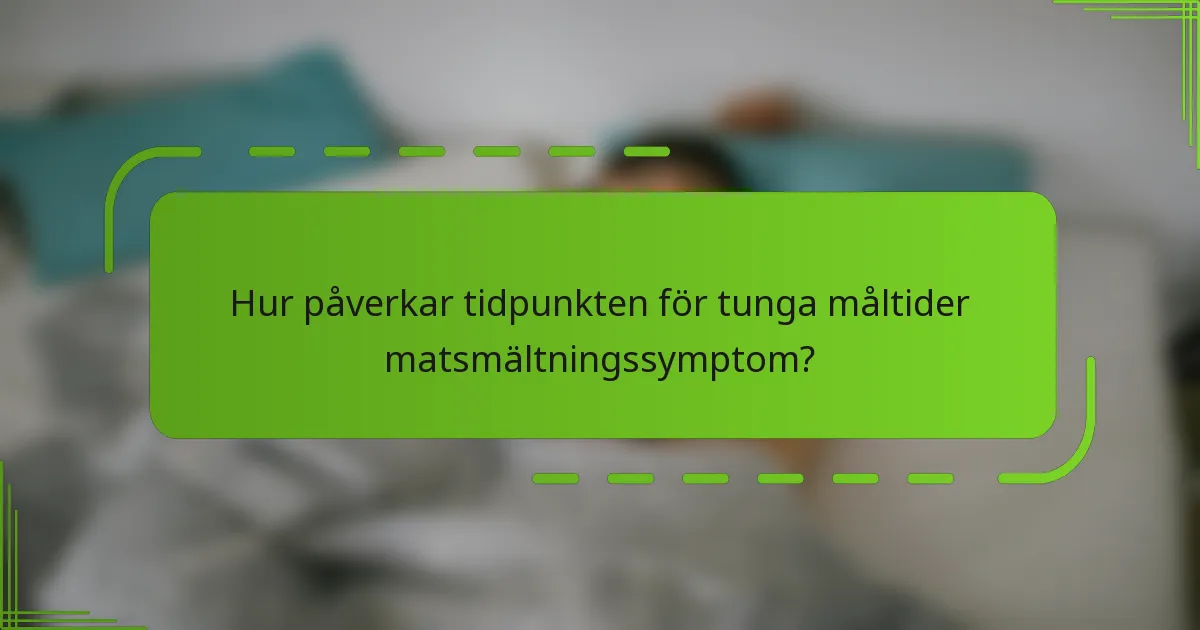 Hur påverkar tidpunkten för tunga måltider matsmältningssymptom?