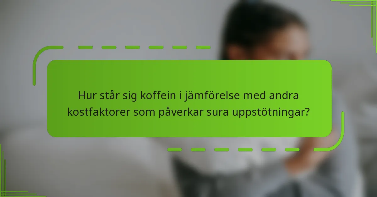 Hur står sig koffein i jämförelse med andra kostfaktorer som påverkar sura uppstötningar?