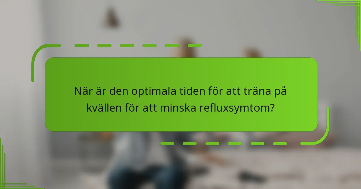När är den optimala tiden för att träna på kvällen för att minska refluxsymtom?
