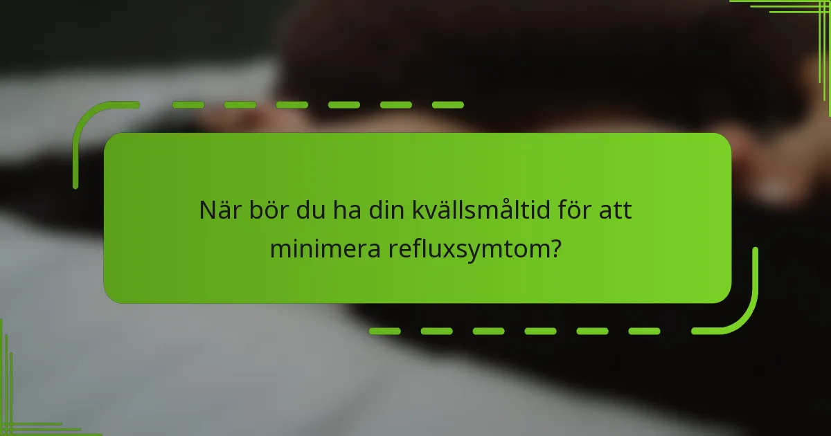 När bör du ha din kvällsmåltid för att minimera refluxsymtom?