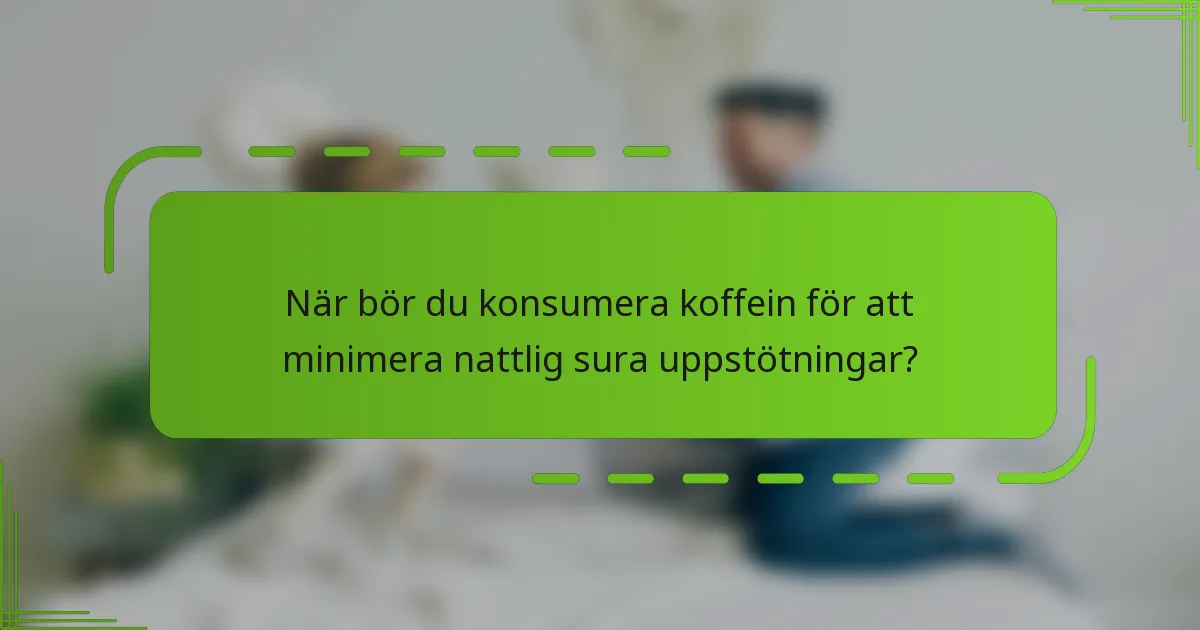 När bör du konsumera koffein för att minimera nattlig sura uppstötningar?