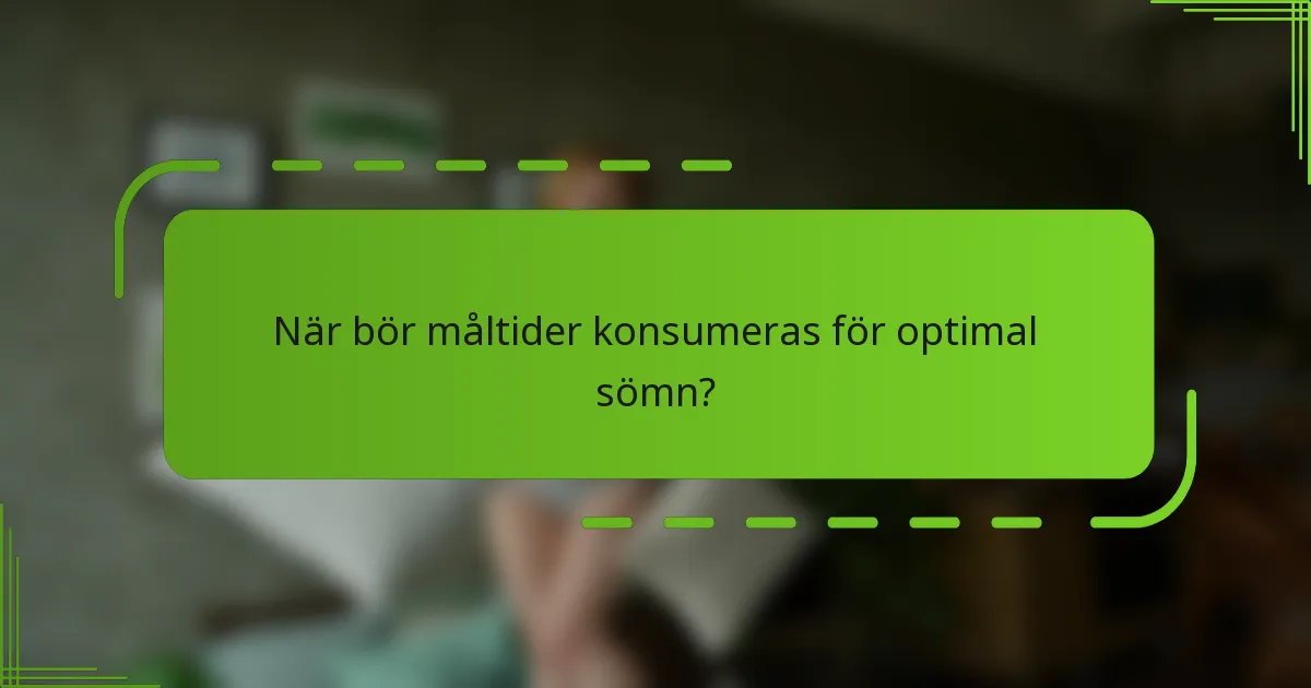 När bör måltider konsumeras för optimal sömn?