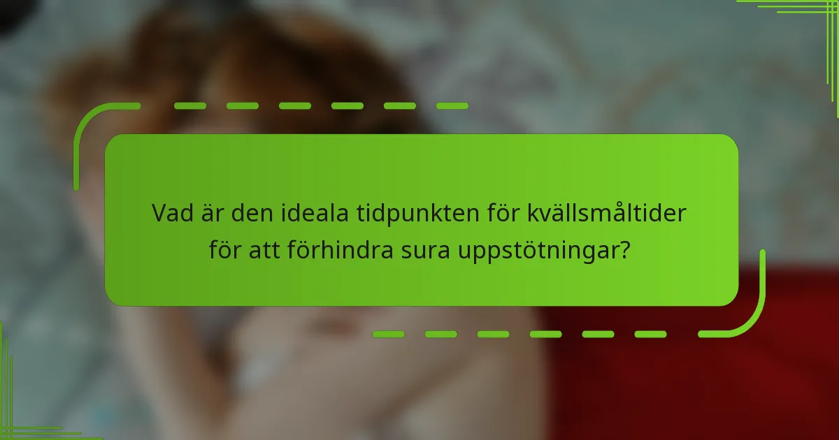 Vad är den ideala tidpunkten för kvällsmåltider för att förhindra sura uppstötningar?