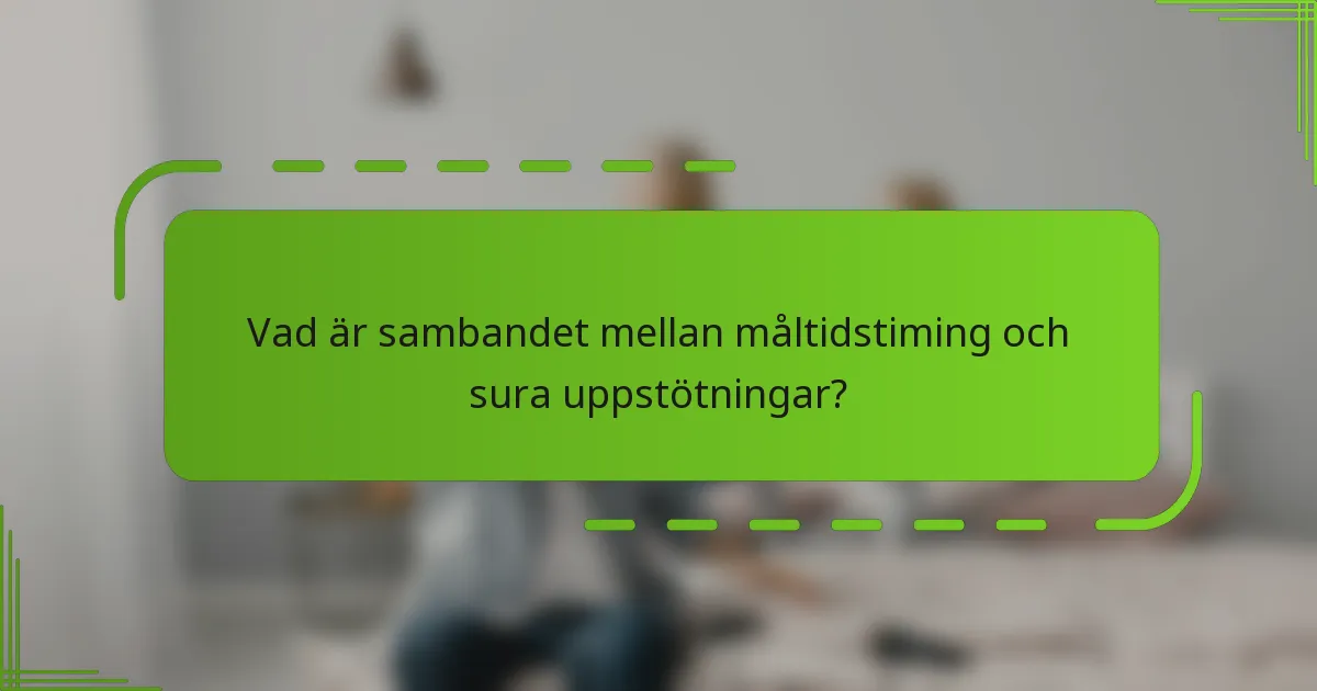 Vad är sambandet mellan måltidstiming och sura uppstötningar?