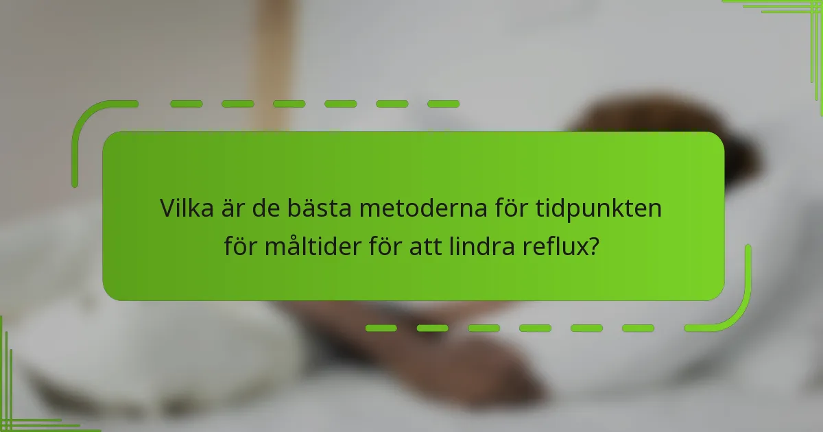 Vilka är de bästa metoderna för tidpunkten för måltider för att lindra reflux?