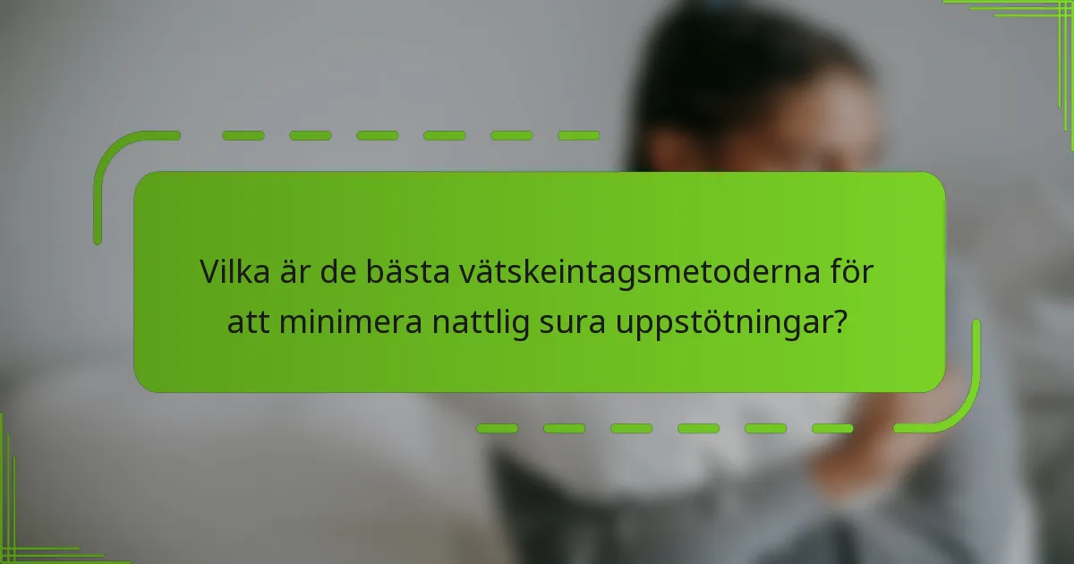 Vilka är de bästa vätskeintagsmetoderna för att minimera nattlig sura uppstötningar?
