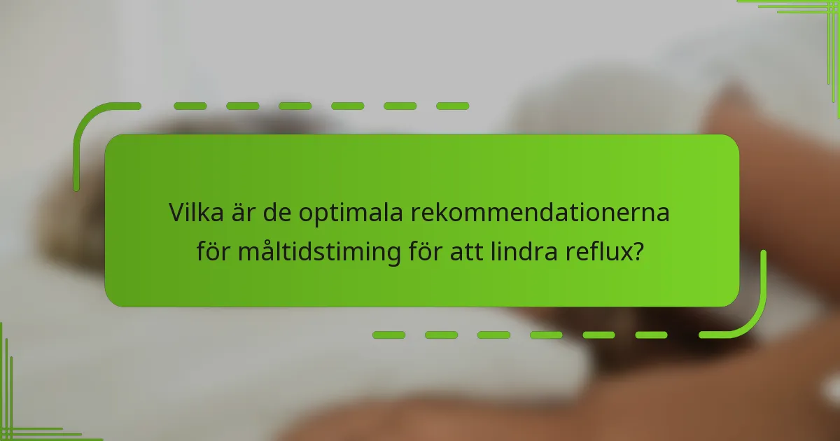 Vilka är de optimala rekommendationerna för måltidstiming för att lindra reflux?