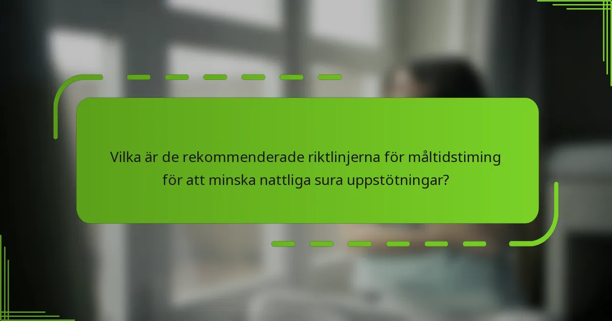 Vilka är de rekommenderade riktlinjerna för måltidstiming för att minska nattliga sura uppstötningar?