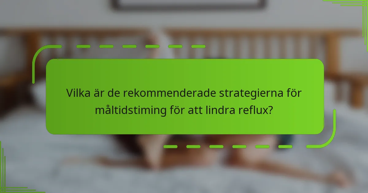 Vilka är de rekommenderade strategierna för måltidstiming för att lindra reflux?