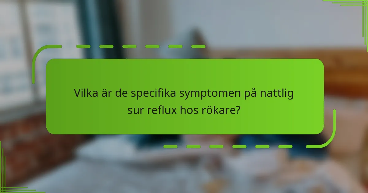 Vilka är de specifika symptomen på nattlig sur reflux hos rökare?