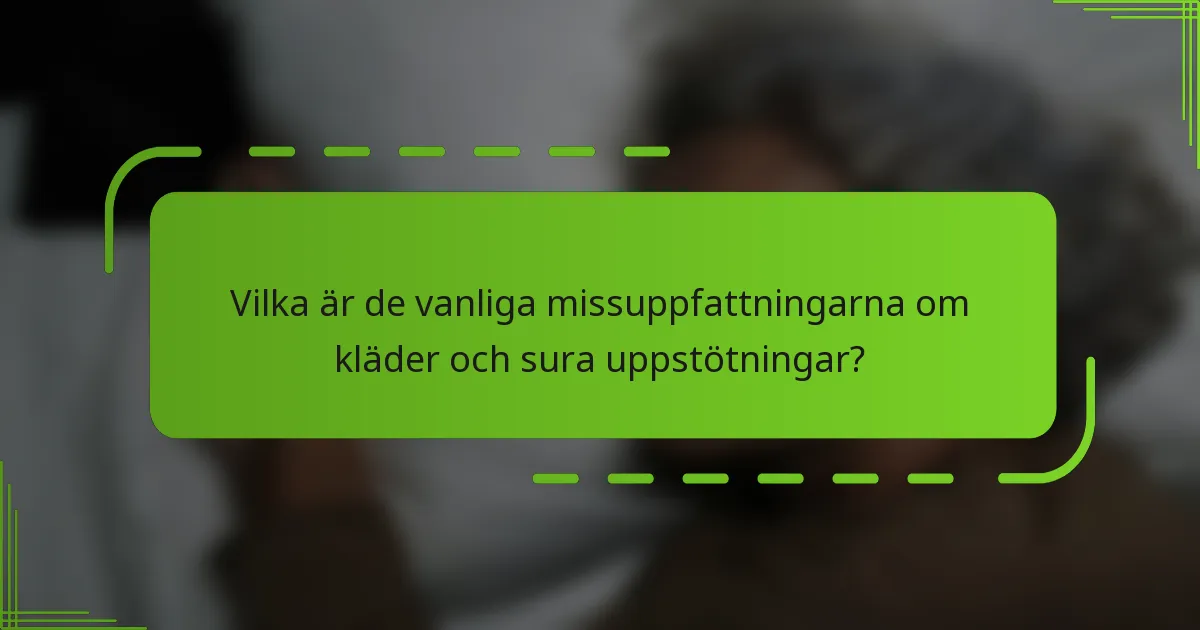 Vilka är de vanliga missuppfattningarna om kläder och sura uppstötningar?