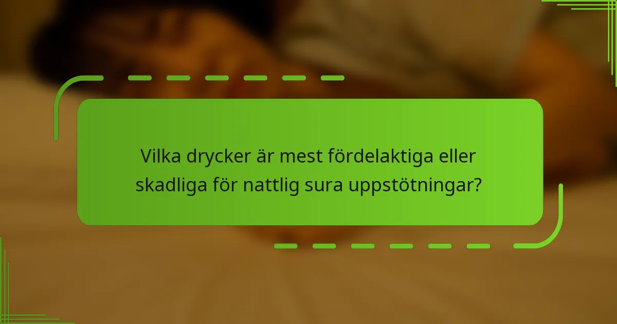 Vilka drycker är mest fördelaktiga eller skadliga för nattlig sura uppstötningar?