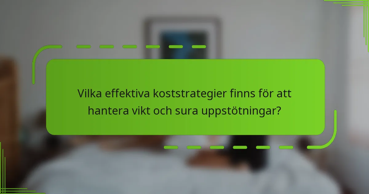 Vilka effektiva koststrategier finns för att hantera vikt och sura uppstötningar?
