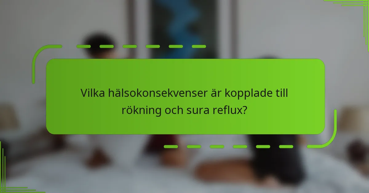 Vilka hälsokonsekvenser är kopplade till rökning och sura reflux?