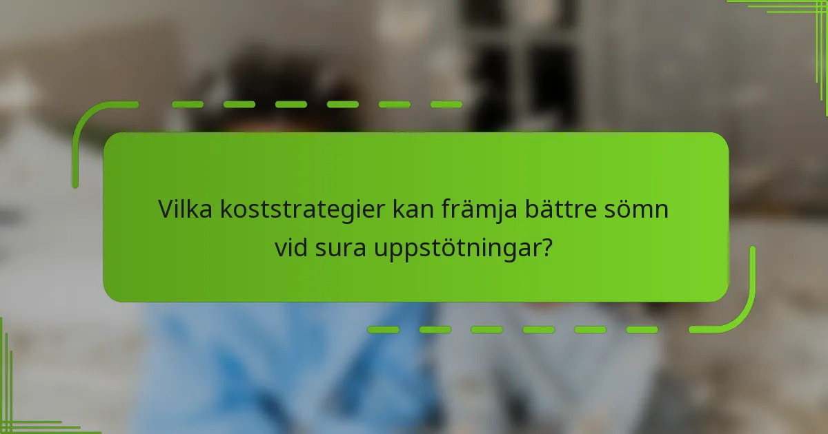 Vilka koststrategier kan främja bättre sömn vid sura uppstötningar?