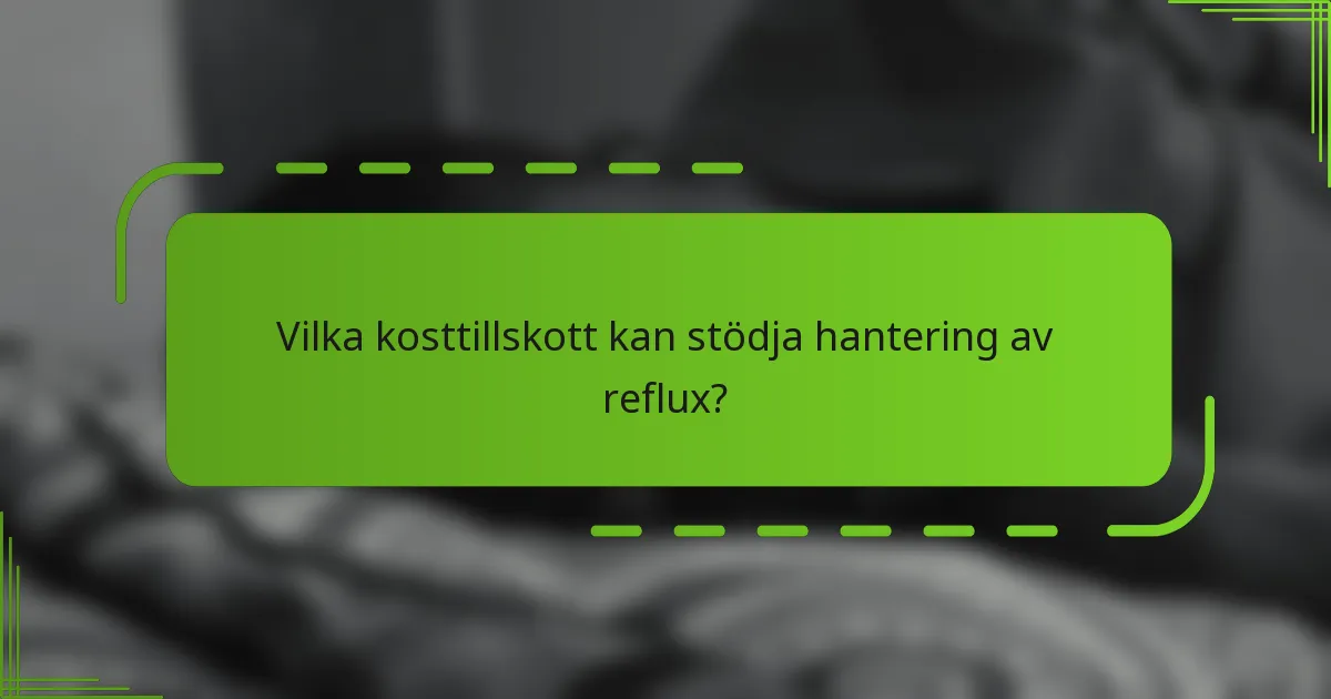 Vilka kosttillskott kan stödja hantering av reflux?