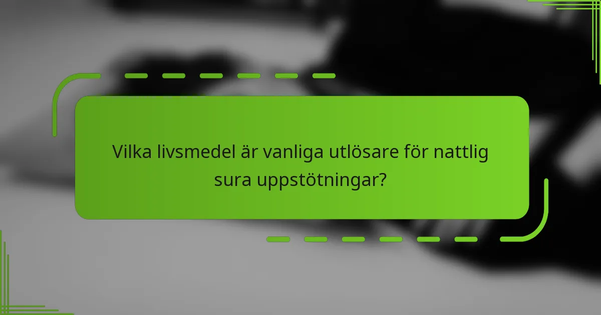 Vilka livsmedel är vanliga utlösare för nattlig sura uppstötningar?