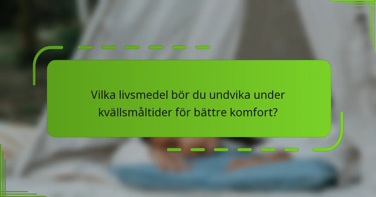 Vilka livsmedel bör du undvika under kvällsmåltider för bättre komfort?