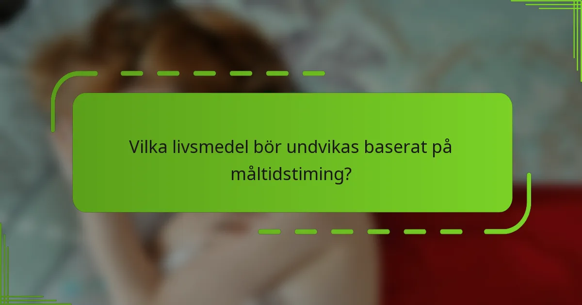 Vilka livsmedel bör undvikas baserat på måltidstiming?
