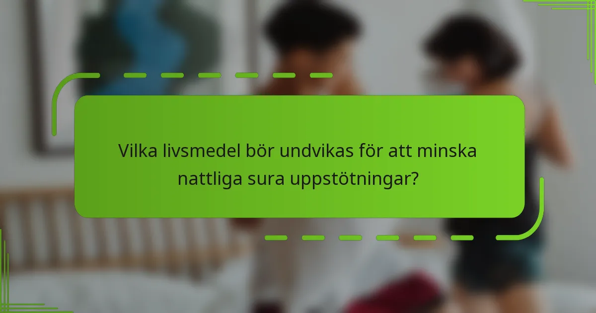 Vilka livsmedel bör undvikas för att minska nattliga sura uppstötningar?