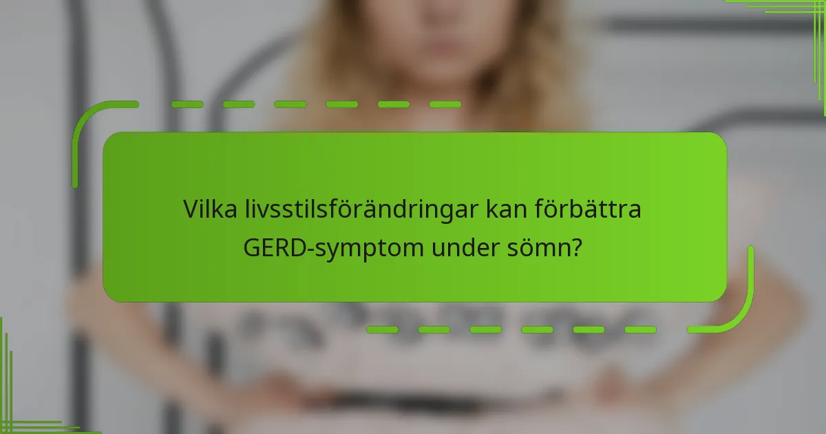 Vilka livsstilsförändringar kan förbättra GERD-symptom under sömn?