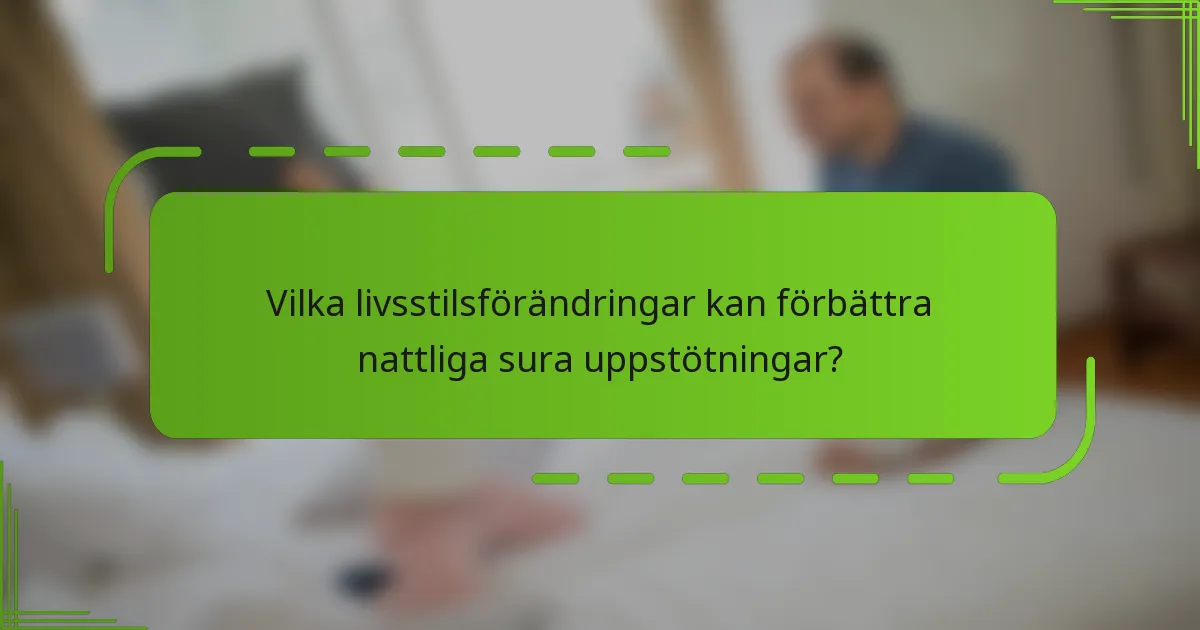 Vilka livsstilsförändringar kan förbättra nattliga sura uppstötningar?