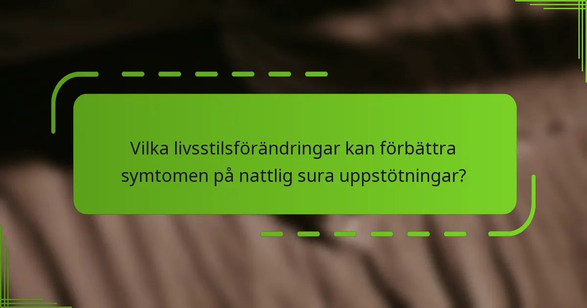 Vilka livsstilsförändringar kan förbättra symtomen på nattlig sura uppstötningar?