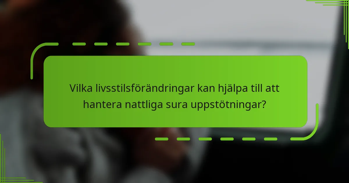 Vilka livsstilsförändringar kan hjälpa till att hantera nattliga sura uppstötningar?