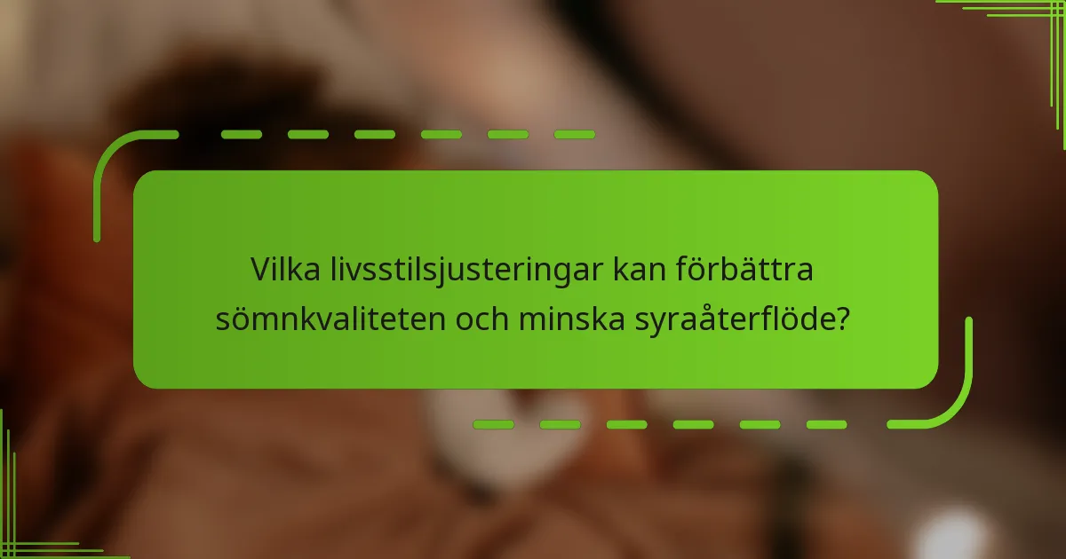 Vilka livsstilsjusteringar kan förbättra sömnkvaliteten och minska syraåterflöde?