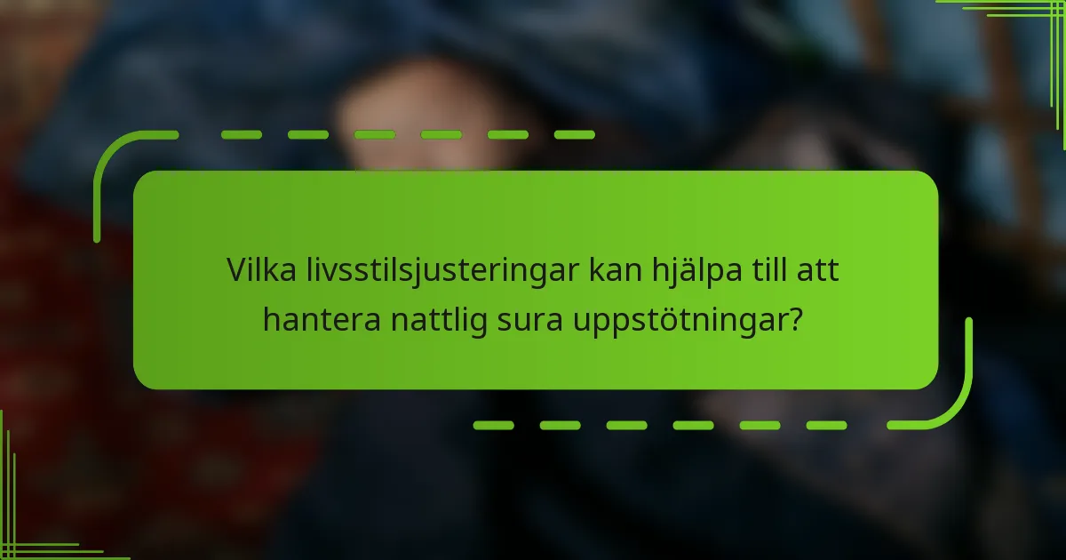 Vilka livsstilsjusteringar kan hjälpa till att hantera nattlig sura uppstötningar?