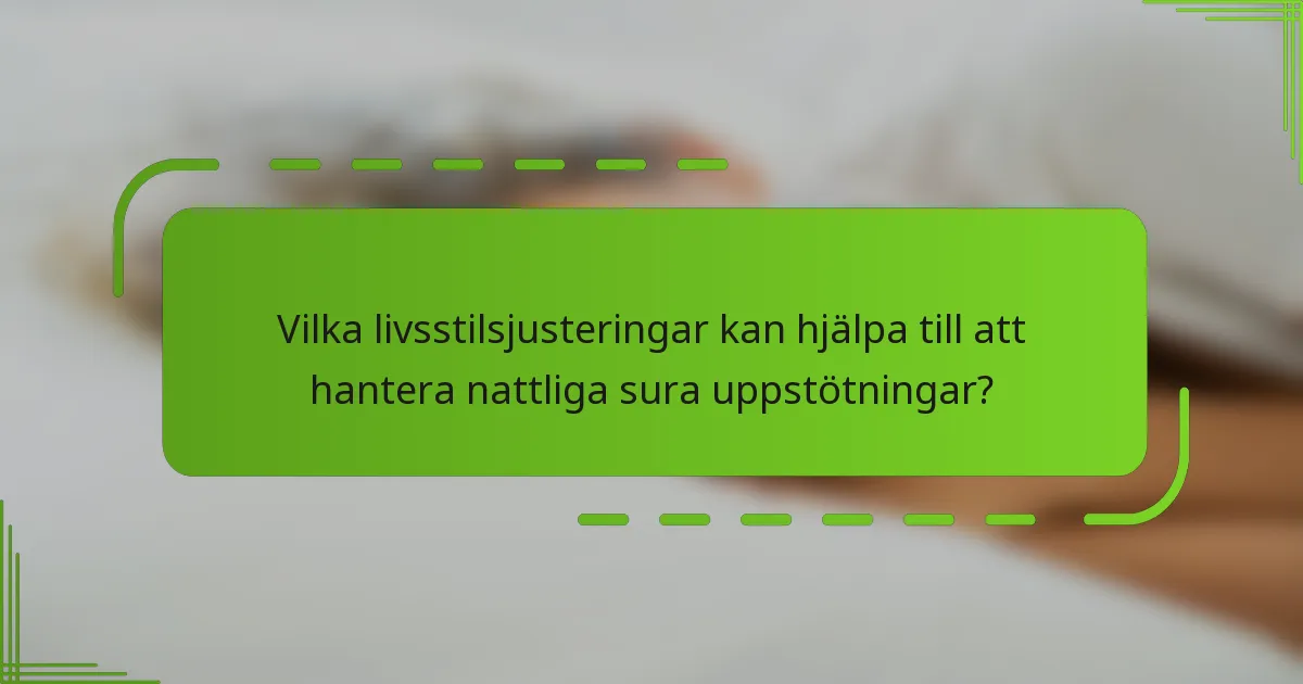 Vilka livsstilsjusteringar kan hjälpa till att hantera nattliga sura uppstötningar?