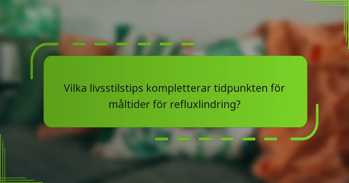 Vilka livsstilstips kompletterar tidpunkten för måltider för refluxlindring?