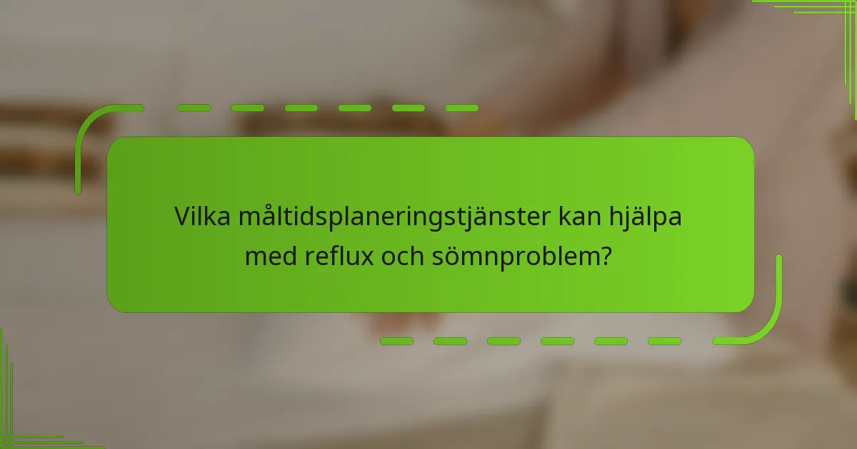 Vilka måltidsplaneringstjänster kan hjälpa med reflux och sömnproblem?